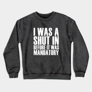 I Was A Shut In Before It Was Mandatory Crewneck Sweatshirt